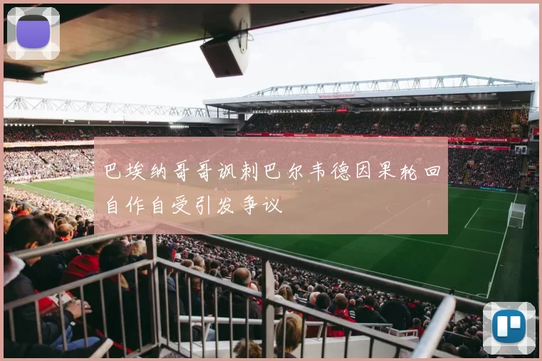 巴埃纳哥哥讽刺巴尔韦德因果轮回自作自受引发争议