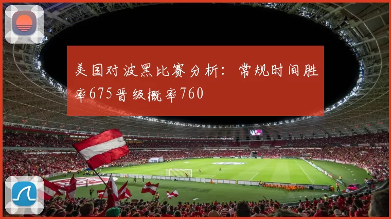 美国对波黑比赛分析：常规时间胜率675晋级概率760