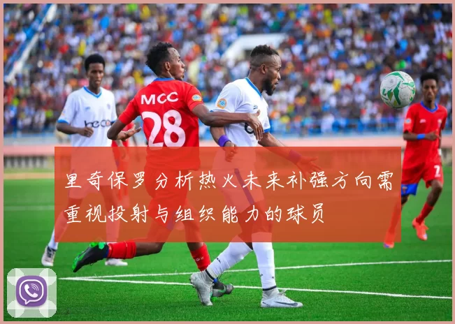里奇保罗分析热火未来补强方向需重视投射与组织能力的球员