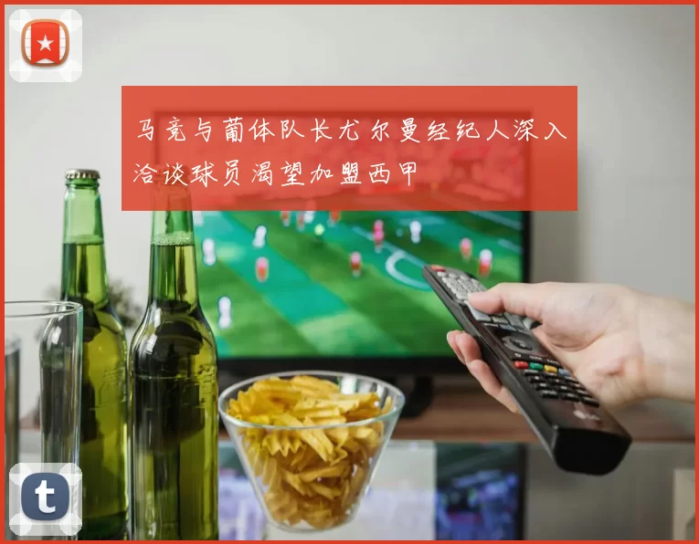 马竞与葡体队长尤尔曼经纪人深入洽谈球员渴望加盟西甲
