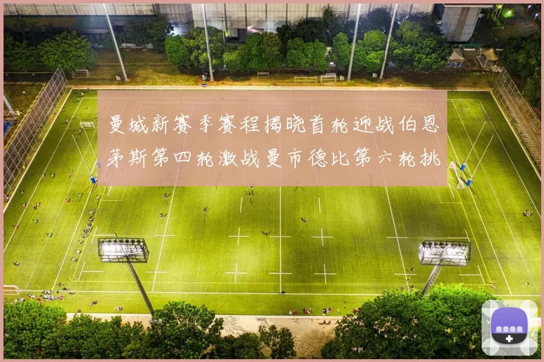 曼城新赛季赛程揭晓首轮迎战伯恩茅斯第四轮激战曼市德比第六轮挑战利物浦