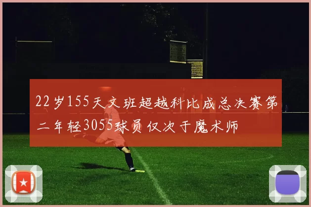 22岁155天文班超越科比成总决赛第二年轻3055球员仅次于魔术师